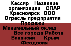 Кассир › Название организации ­ СПАР-Красноярск, ООО › Отрасль предприятия ­ Продажи › Минимальный оклад ­ 16 000 - Все города Работа » Вакансии   . Крым,Феодосия